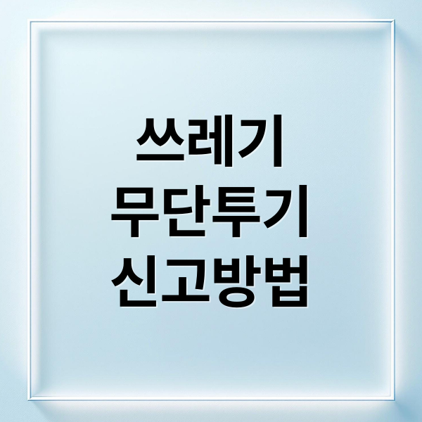 쓰레기
무단투기
신고방법 (쓰레기 무단투기 신고 포상금)