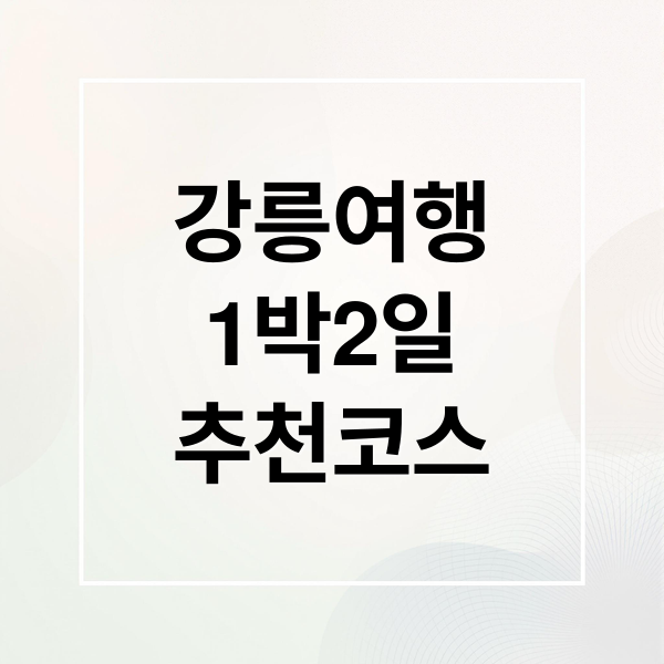 강릉여행
1박2일
추천코스 (1박 2일 강릉여행 코스)