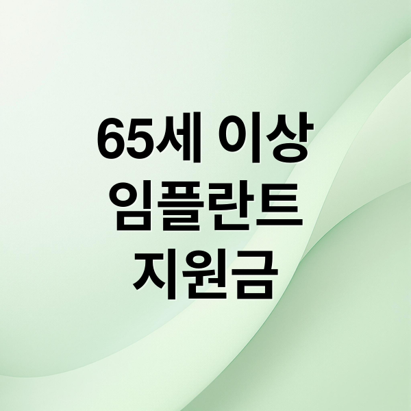 65세 이상
임플란트
지원금 (노인 임플란트 지원금)