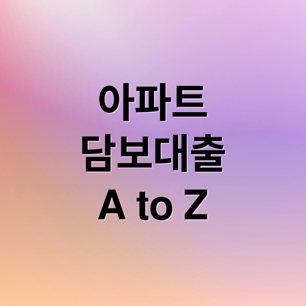 아파트
담보대출
A to Z (아파트 담보대출 절차)