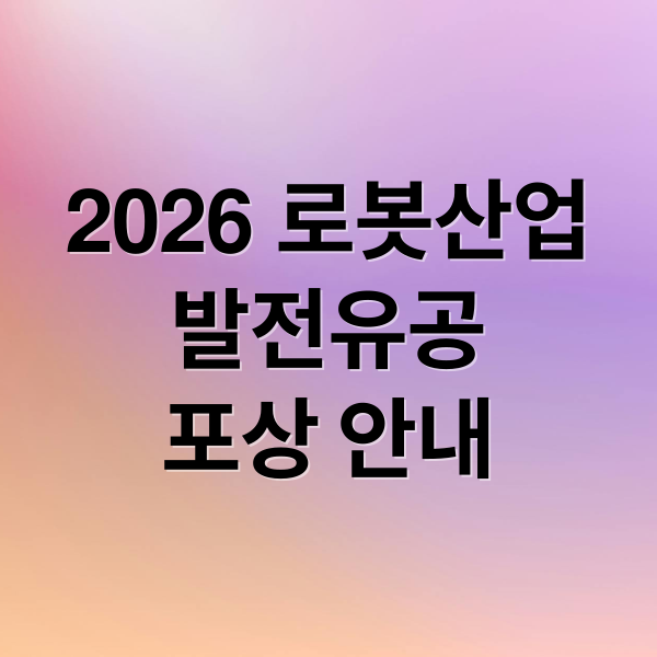 2026 로봇산업
발전유공
포상 안내 (2026년 로봇산업 발전유공 포상 5월 1일 연장)