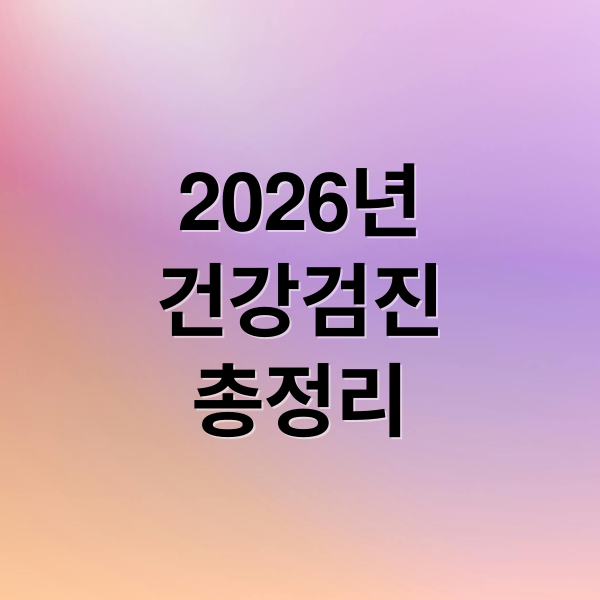 2026년
건강검진
총정리 (2026 건강검진)