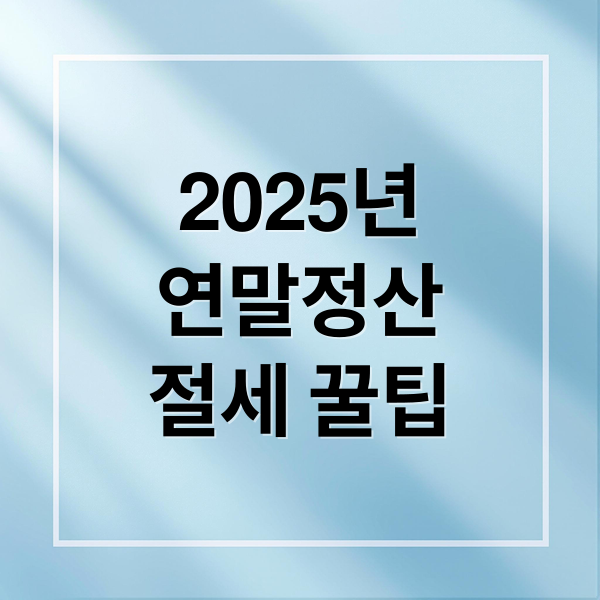 2025년
연말정산
절세 꿀팁 (2025 연말정산 소득공제 세액공제)