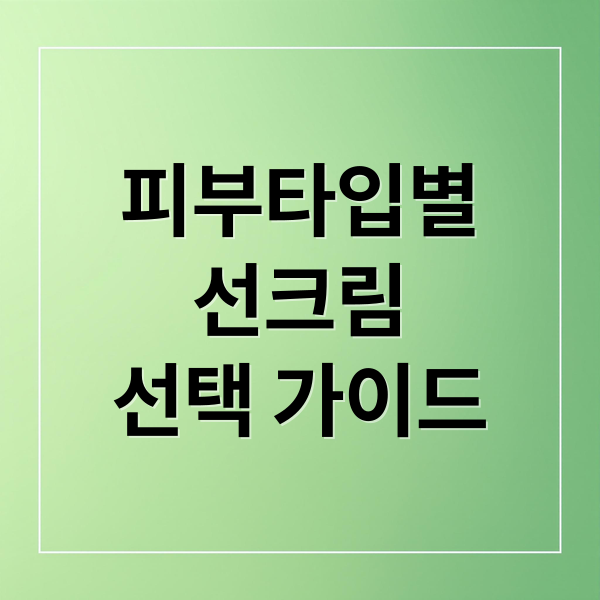 피부타입별
선크림
선택 가이드 (피부 타입별 선크림 추)