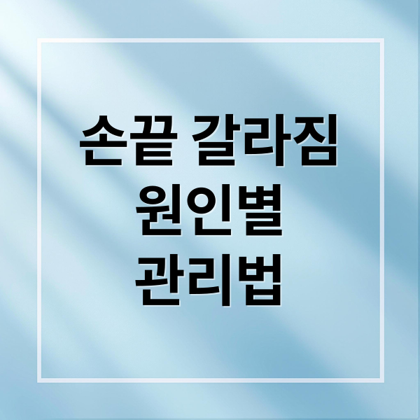 손끝 갈라짐
원인별
관리법 (손끝 갈라짐 원인 치료)