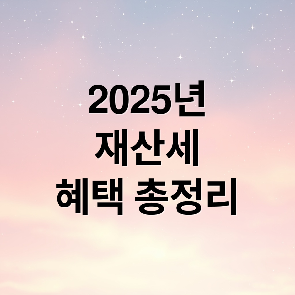 2025년
재산세
혜택 총정리 (재산세 혜택)