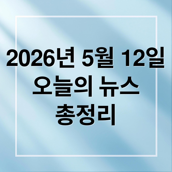 2026년 5월 12일
오늘의 뉴스
총정리 (2026년 5월 12일 오늘의 주요 뉴스)
