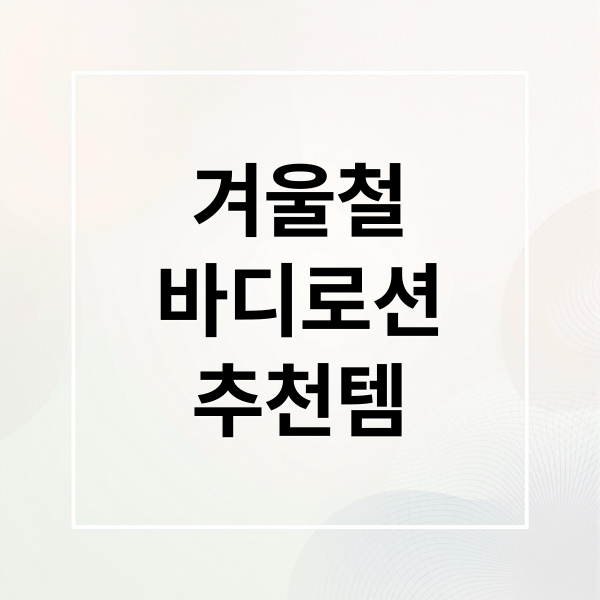 겨울철
바디로션
추천템 (겨울 바디로션 추천)