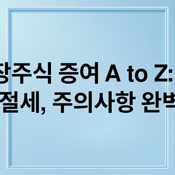 비상장주식 증여 A to Z: 절차, 평가, 절세, 주의사항 완벽 정리 (비상장주식 증여세)