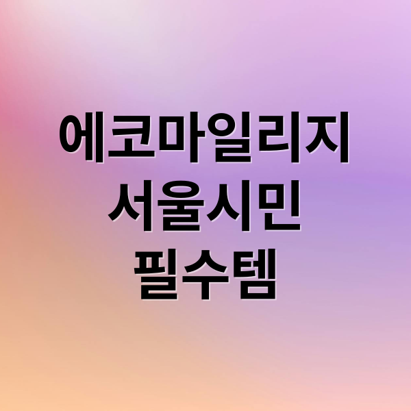 에코마일리지
서울시민
필수템 (에코마일리지 서울 신청)