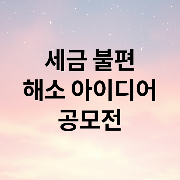 세금 불편
해소 아이디어
공모전 (국세청 제도개선 아이디어 공모 12월)