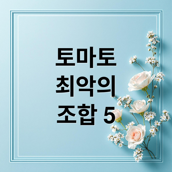 토마토
최악의
조합 5 (토마토 상극 음식)
