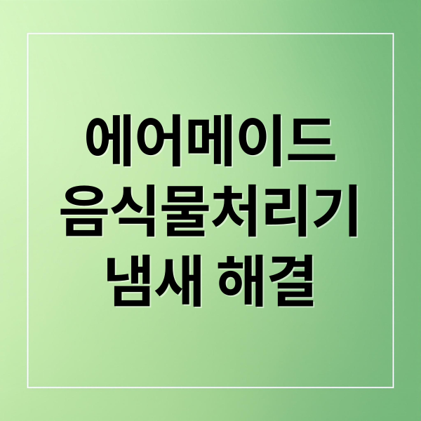 에어메이드
음식물처리기
냄새 해결 (에어메이드 음식물처리기)