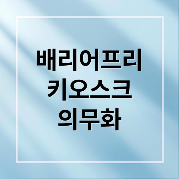 배리어프리
키오스크
의무화 (배리어프리 키오스크 의무화 정부지원)