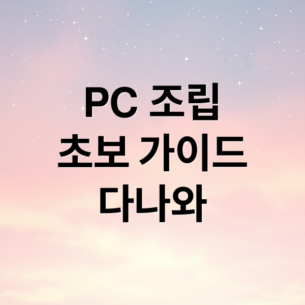 PC 조립
초보 가이드
다나와 (다나와 컴퓨터 조립 가이드)