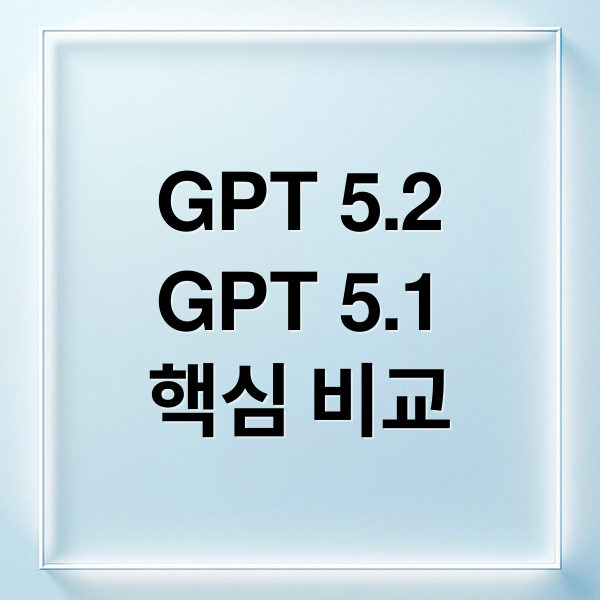 GPT 5.2
GPT 5.1
핵심 비교 (GPT 5.2 GPT 5.1 비교)