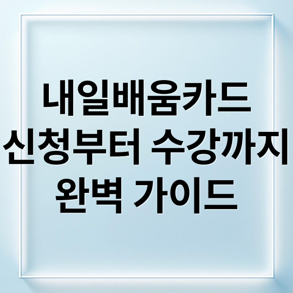 내일배움카드
신청부터 수강까지
완벽 가이드 (국민 내일배움카드 온라인 강의 신청)
