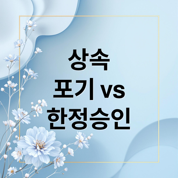 상속
포기 vs
한정승인 (상속포기 vs 한정승인)