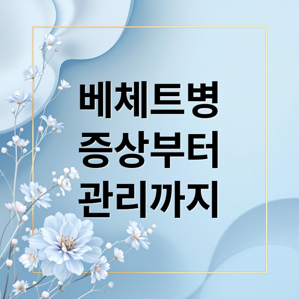 베체트병
증상부터
관리까지 (베체트병)