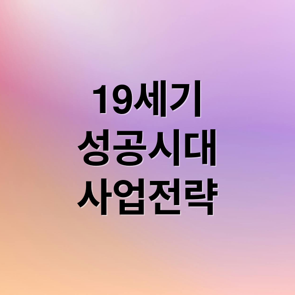 19세기
성공시대
사업전략 (19세기 사업 성공 사례)
