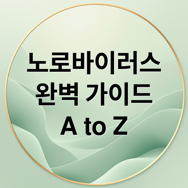 노로바이러스
완벽 가이드
A to Z (노로 바이러스 장염 증상)