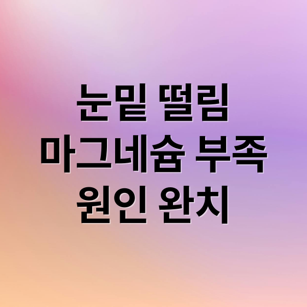 눈밑 떨림
마그네슘 부족
원인 완치 (눈밑 떨림 증상)