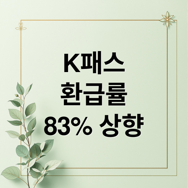 K패스
환급률
83% 상향 (K패스 시차 탑승 환급률 상향)