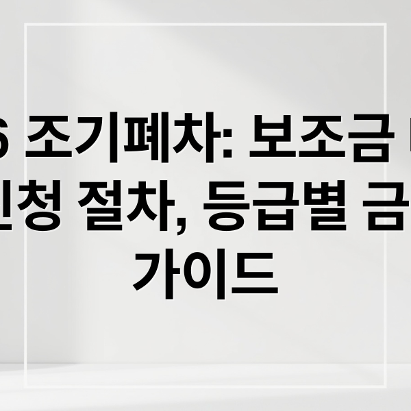 2026 조기폐차: 보조금 대상, 조건, 신청 절차, 등급별 금액 완벽 가이드 (조기폐차 보조금 신청 절차)