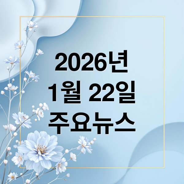 2026년
1월 22일
주요뉴스 (2026년 1월 22일 오늘의 주요뉴스)