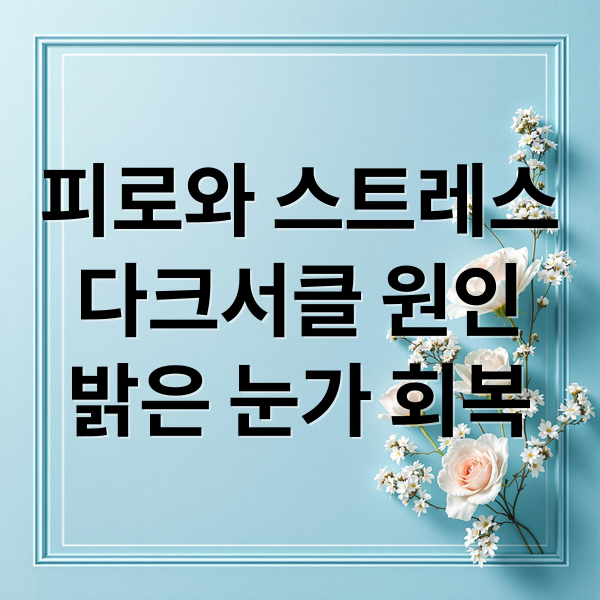 피로와 스트레스
다크서클 원인
밝은 눈가 회복 (다크서클 원인 해결법)
