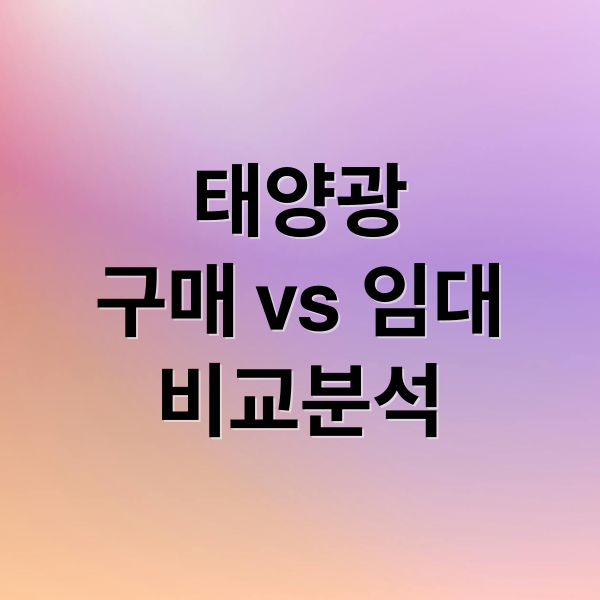 태양광
구매 vs 임대
비교분석 (태양광 패널 임대 구매 이득 비교)