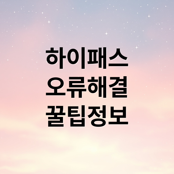 하이패스
오류해결
꿀팁정보 (하이패스 단말기 오류 해결)