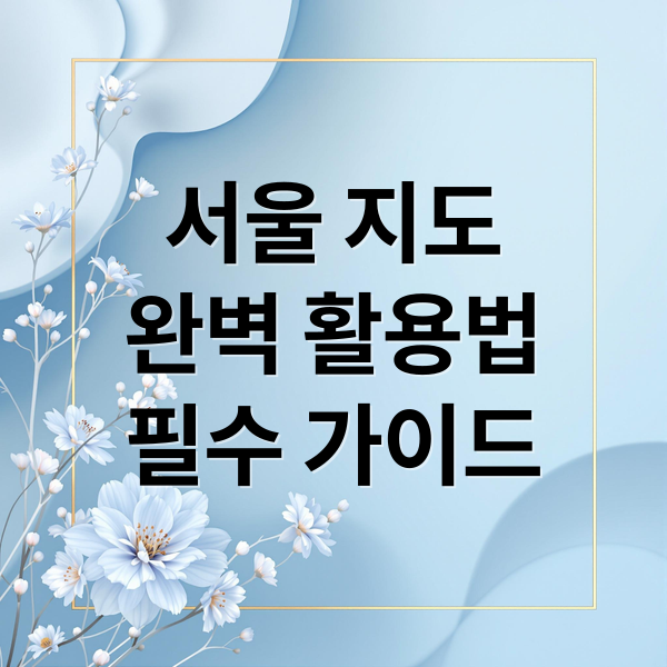 서울 지도
완벽 활용법
필수 가이드 (서울 지도)