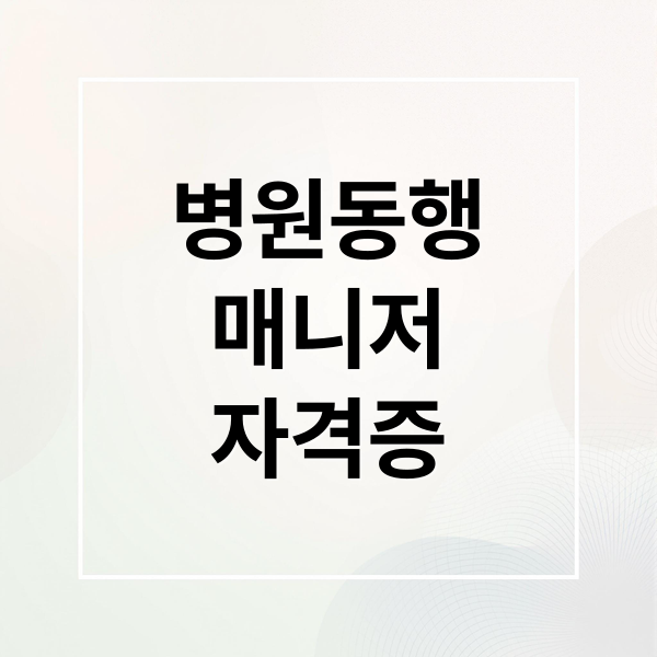병원동행
매니저
자격증 (병원동행매니저 자격증 급여 취득방법)