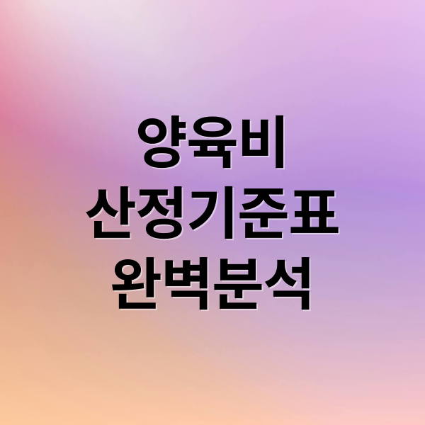 양육비
산정기준표
완벽분석 (양육비 산정기준표)