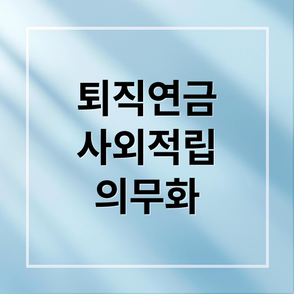 퇴직연금
사외적립
의무화 (기금형 퇴직연금 사외적립 의무화)