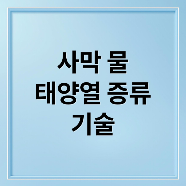 사막 물
태양열 증류
기술 (사막에서 물을 얻는 과학적 방법)