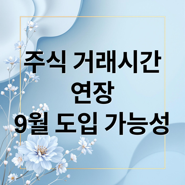 주식 거래시간
연장
9월 도입 가능성 (주식 거래시간 연장 프리마켓 애프터마켓)