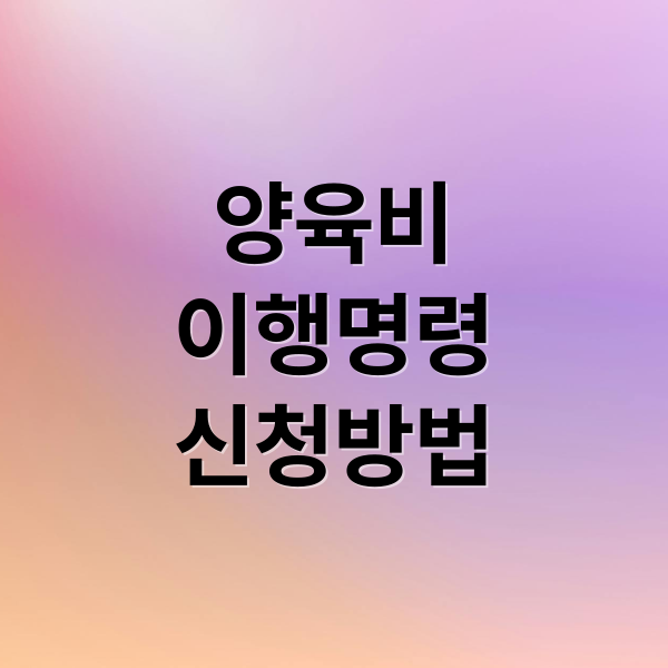 양육비
이행명령
신청방법 (가정법원 양육비 이행명령 신청조건)
