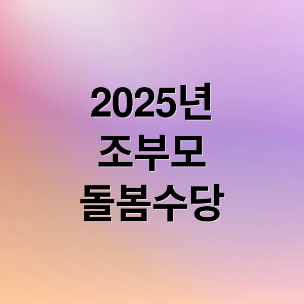 2025년
조부모
돌봄수당 (조부모 돌봄수당)