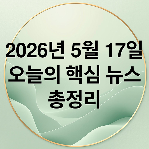 2026년 5월 17일
오늘의 핵심 뉴스
총정리 (2026년 5월 17일 오늘의 주요 뉴스)