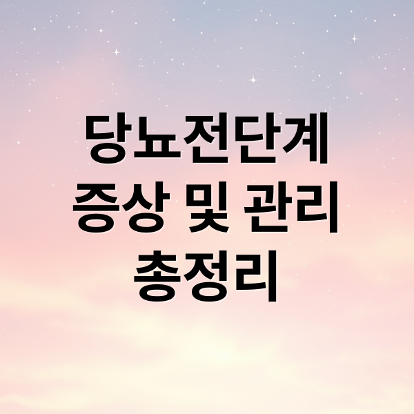 당뇨전단계
증상 및 관리
총정리 (당뇨 전단계 관리)