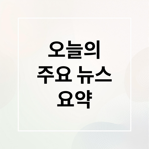 오늘의
주요 뉴스
요약 (오늘의 이슈)