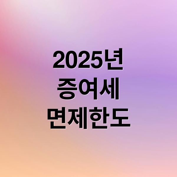2025년
증여세
면제한도 (증여세 면제 한도)