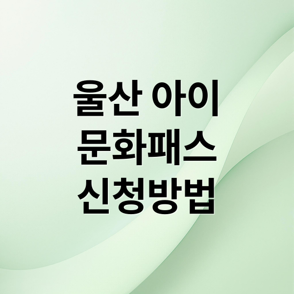 울산 아이
문화패스
신청방법 (울산아이문화패스)