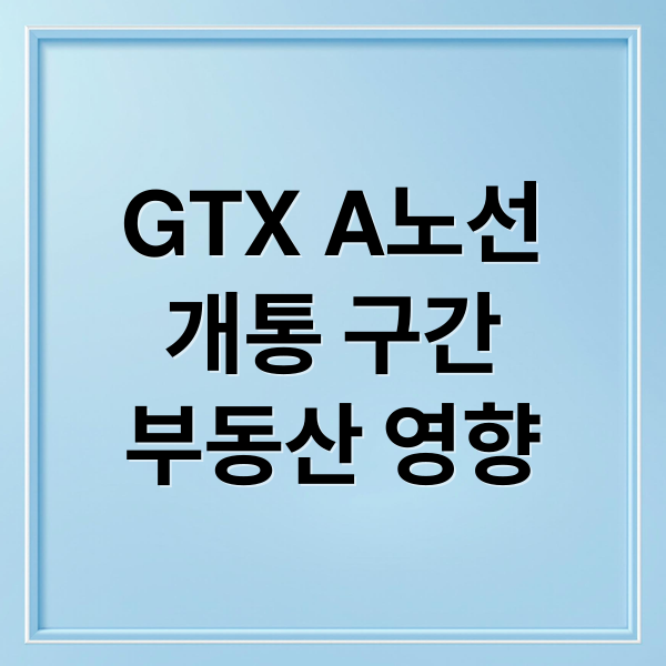 GTX A노선
개통 구간
부동산 영향 (GTX A노선 개통 효과)