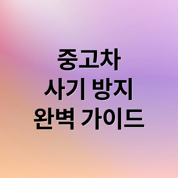 중고차
사기 방지
완벽 가이드 (중고차매매사이트)