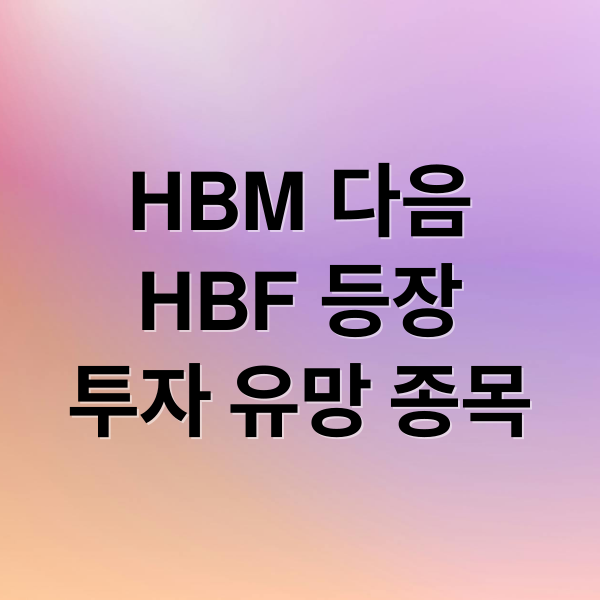HBM 다음
HBF 등장
투자 유망 종목 (HBF 관련주 미국주식 대장주 ETF, HBM 다음 메모리주는 이것)