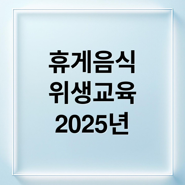 휴게음식
위생교육
2025년 (휴게음식업 위생교육 온라인 교육받는법)