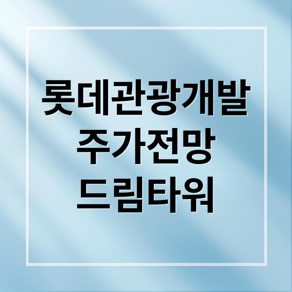 롯데관광개발
주가전망
드림타워 (롯데관광개발 주가 경제 성장 예측)
